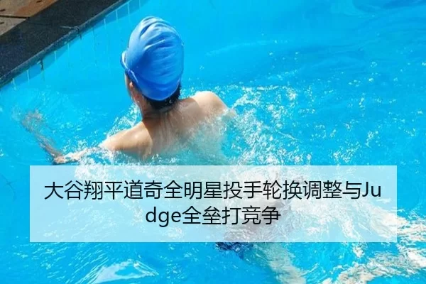大谷翔平道奇全明星投手轮换调整与Judge全垒打竞争