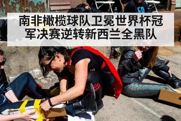 南非橄榄球队卫冕世界杯冠军决赛逆转新西兰全黑队