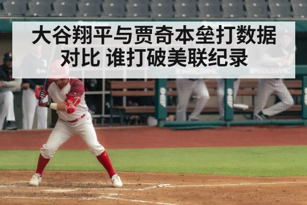 大谷翔平与贾奇本垒打数据对比 谁打破美联纪录