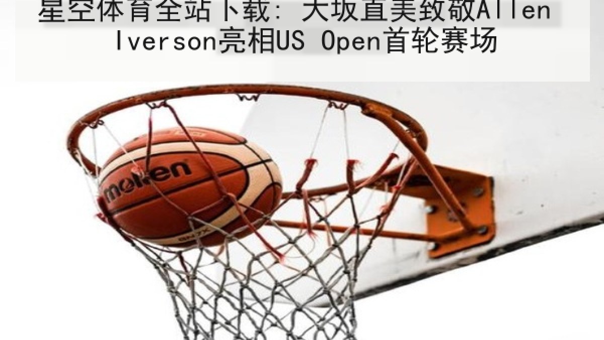 星空体育全站下载: 大坂直美致敬Allen Iverson亮相US Open首轮赛场 星空体育全站下载: 大坂直美致敬Allen Iverson亮相US Open首轮赛场